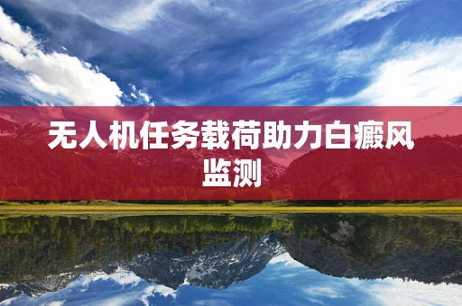 无人机任务载荷助力白癜风监测