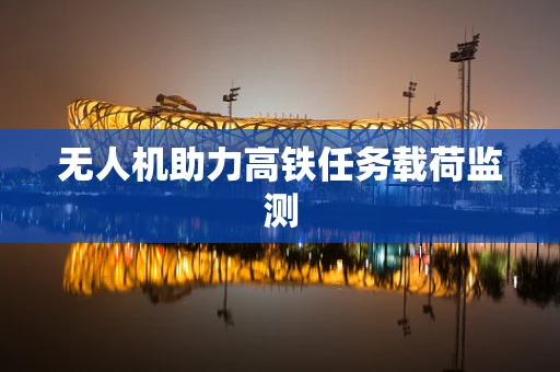 无人机助力高铁任务载荷监测