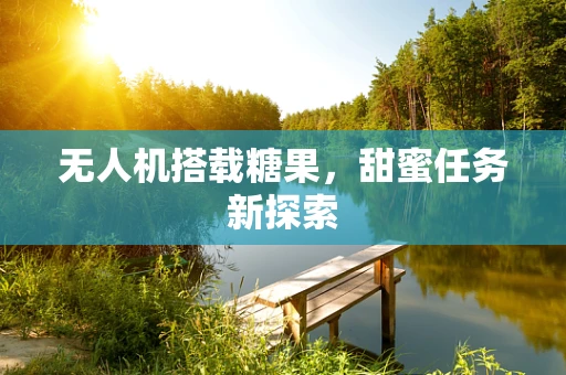 无人机搭载糖果，甜蜜任务新探索
