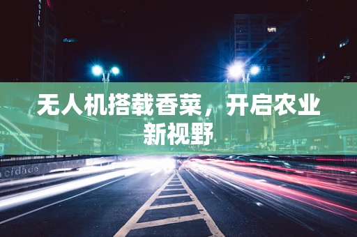 无人机搭载香菜，开启农业新视野