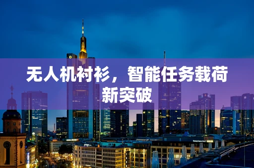 无人机衬衫，智能任务载荷新突破