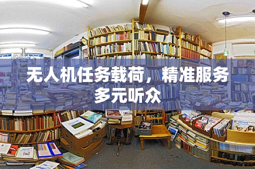 无人机任务载荷，精准服务多元听众