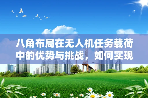 八角布局在无人机任务载荷中的优势与挑战，如何实现精准定位与负载均衡？