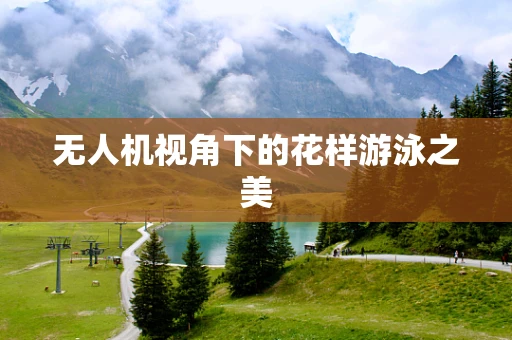 无人机视角下的花样游泳之美
