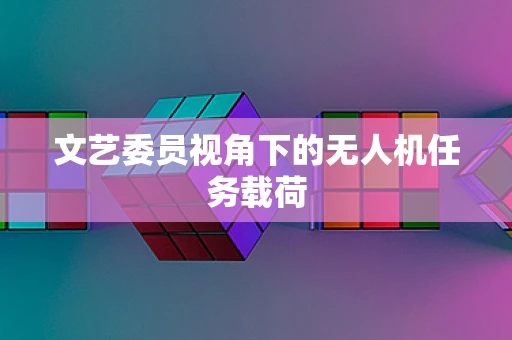文艺委员视角下的无人机任务载荷