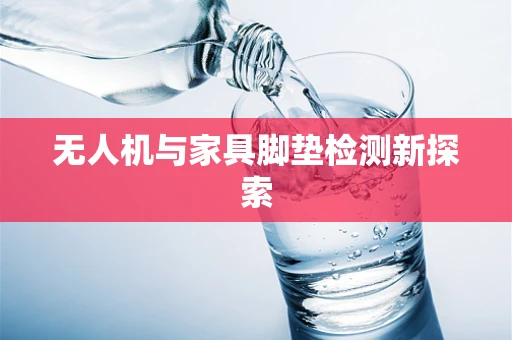 无人机与家具脚垫检测新探索