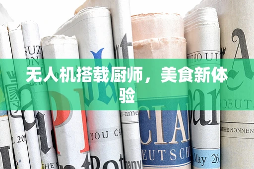 无人机搭载厨师，美食新体验