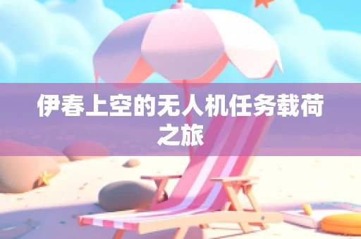 伊春上空的无人机任务载荷之旅