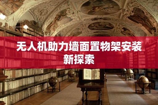 无人机助力墙面置物架安装新探索