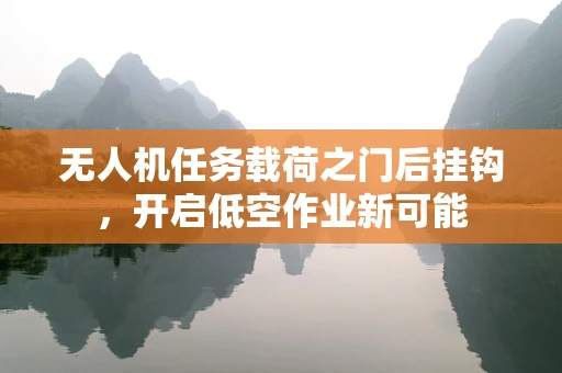 无人机任务载荷之门后挂钩，开启低空作业新可能