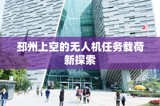 邳州上空的无人机任务载荷新探索