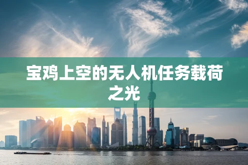 宝鸡上空的无人机任务载荷之光
