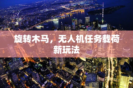 旋转木马，无人机任务载荷新玩法