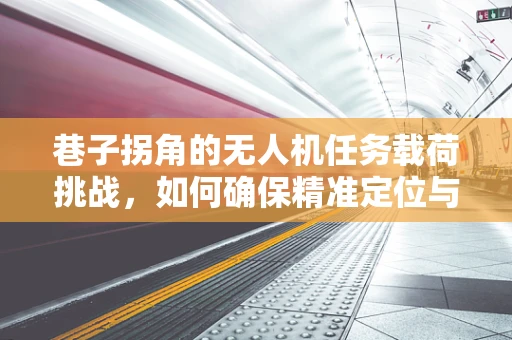巷子拐角的无人机任务载荷挑战，如何确保精准定位与安全穿越？