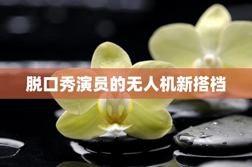 脱口秀演员的无人机新搭档
