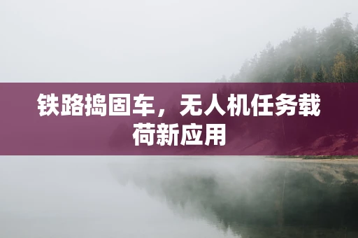 铁路捣固车，无人机任务载荷新应用