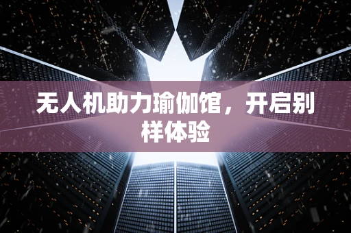 无人机助力瑜伽馆，开启别样体验