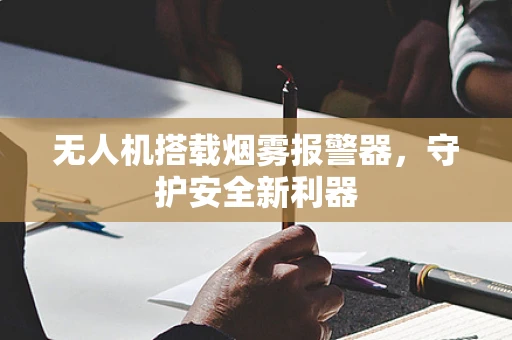 无人机搭载烟雾报警器，守护安全新利器