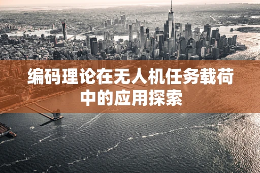 编码理论在无人机任务载荷中的应用探索