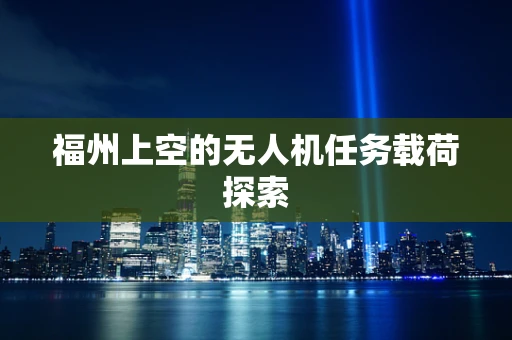 福州上空的无人机任务载荷探索