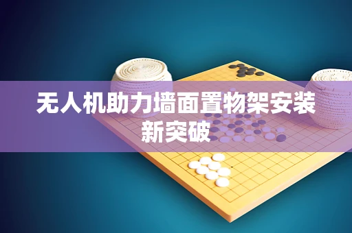 无人机助力墙面置物架安装新突破