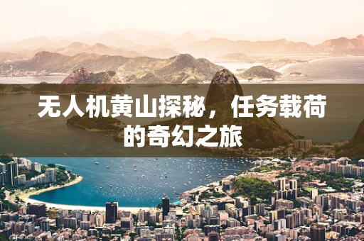 无人机黄山探秘，任务载荷的奇幻之旅