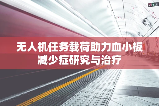 无人机任务载荷助力血小板减少症研究与治疗
