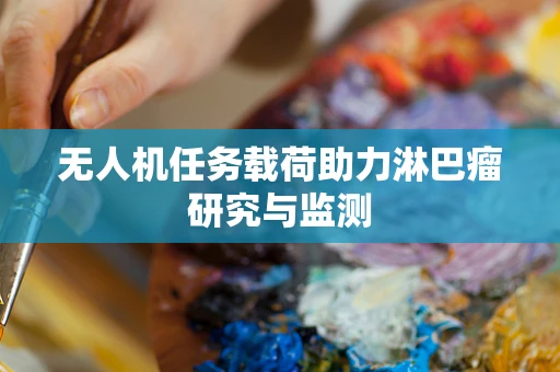 无人机任务载荷助力淋巴瘤研究与监测