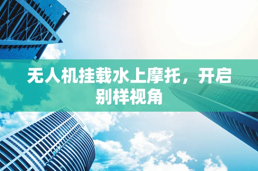 无人机挂载水上摩托，开启别样视角