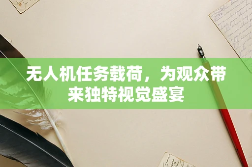 无人机任务载荷，为观众带来独特视觉盛宴