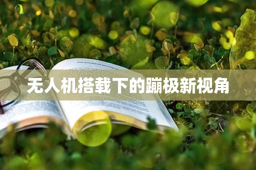 无人机搭载下的蹦极新视角
