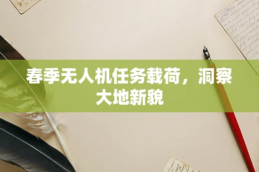 春季无人机任务载荷，洞察大地新貌