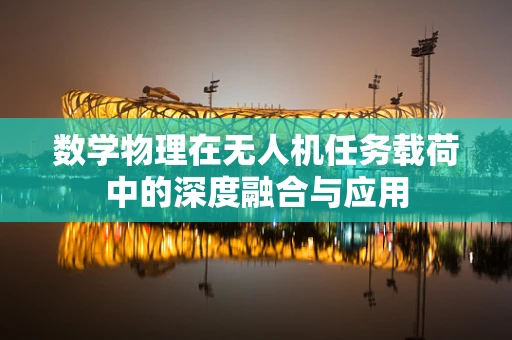数学物理在无人机任务载荷中的深度融合与应用