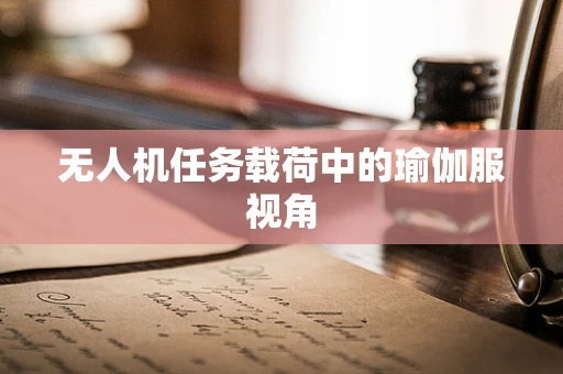 无人机任务载荷中的瑜伽服视角