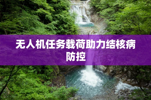 无人机任务载荷助力结核病防控