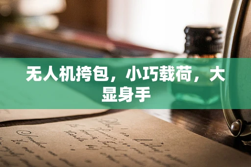 无人机挎包，小巧载荷，大显身手