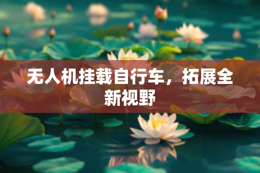 无人机挂载自行车，拓展全新视野
