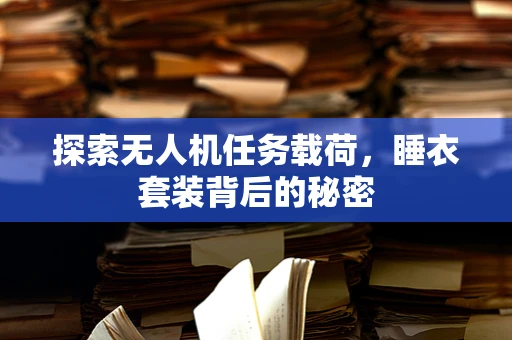 探索无人机任务载荷，睡衣套装背后的秘密