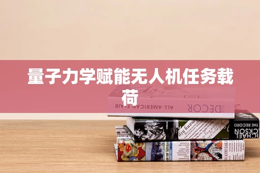 量子力学赋能无人机任务载荷