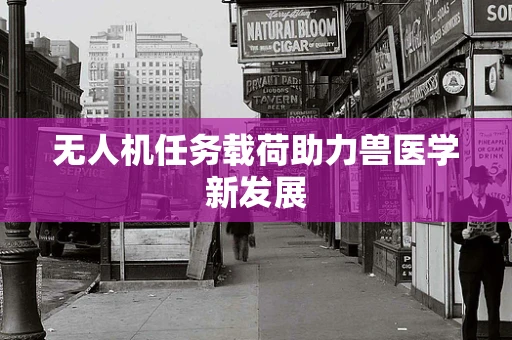 无人机任务载荷助力兽医学新发展