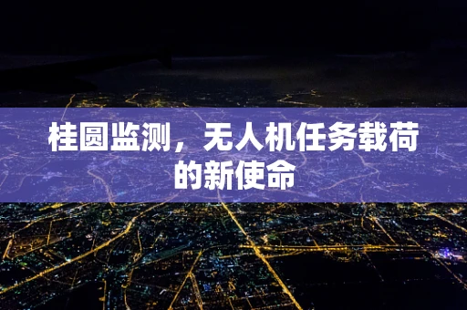 桂圆监测，无人机任务载荷的新使命