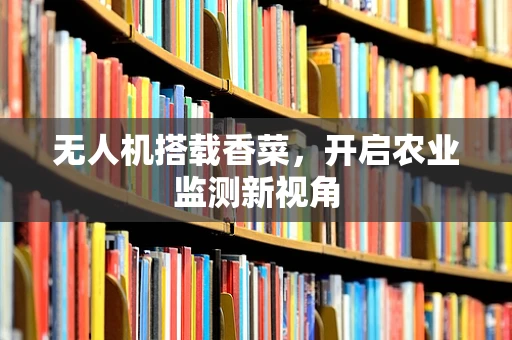 无人机搭载香菜，开启农业监测新视角