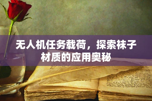 无人机任务载荷，探索袜子材质的应用奥秘