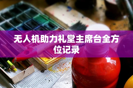无人机助力礼堂主席台全方位记录
