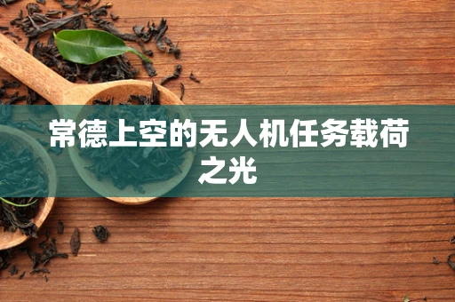 常德上空的无人机任务载荷之光