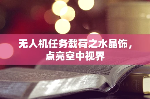 无人机任务载荷之水晶饰，点亮空中视界