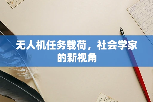 无人机任务载荷，社会学家的新视角