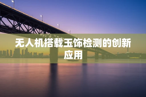无人机搭载玉饰检测的创新应用
