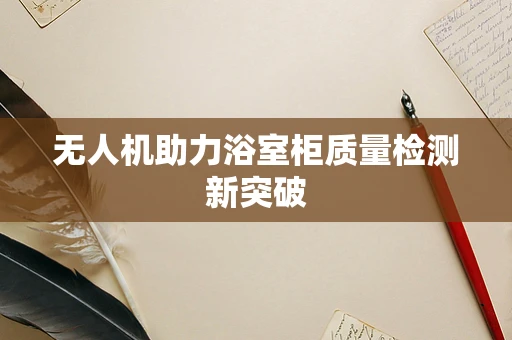 无人机助力浴室柜质量检测新突破