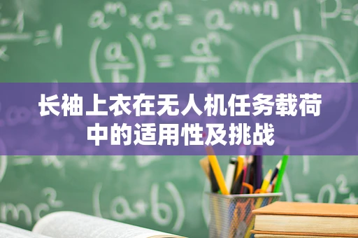长袖上衣在无人机任务载荷中的适用性及挑战